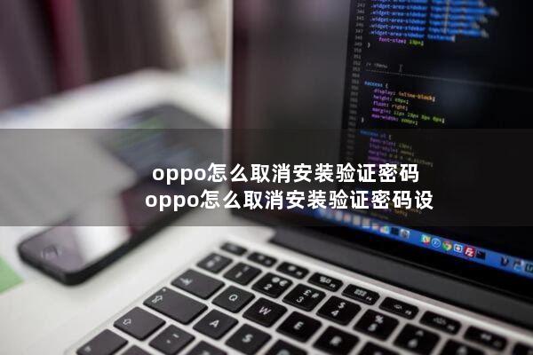 oppo怎么取消安装验证密码(oppo怎么取消安装验证密码设置)
